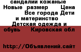 сандалии кожаные. Новые. размер 20 › Цена ­ 1 300 - Все города Дети и материнство » Детская одежда и обувь   . Кировская обл.